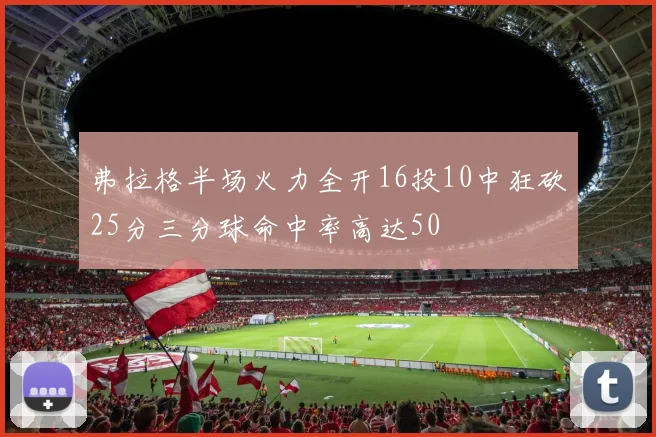 弗拉格半场火力全开16投10中狂砍25分三分球命中率高达50