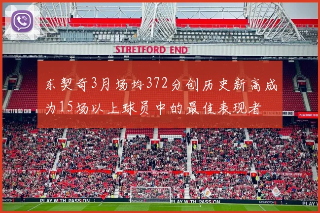东契奇3月场均372分创历史新高成为15场以上球员中的最佳表现者