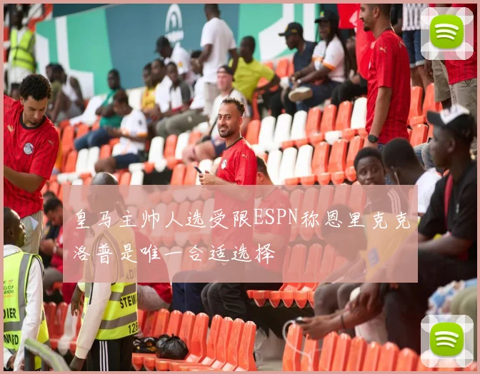 皇马主帅人选受限ESPN称恩里克克洛普是唯一合适选择