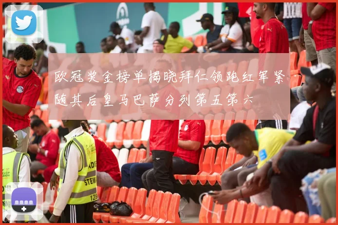 欧冠奖金榜单揭晓拜仁领跑红军紧随其后皇马巴萨分列第五第六