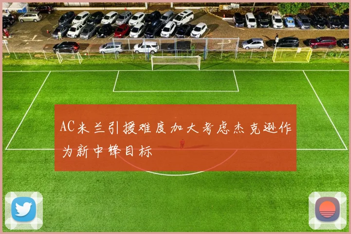 AC米兰引援难度加大考虑杰克逊作为新中锋目标
