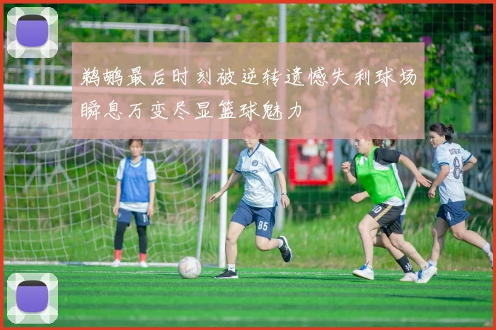 鹈鹕最后时刻被逆转遗憾失利球场瞬息万变尽显篮球魅力