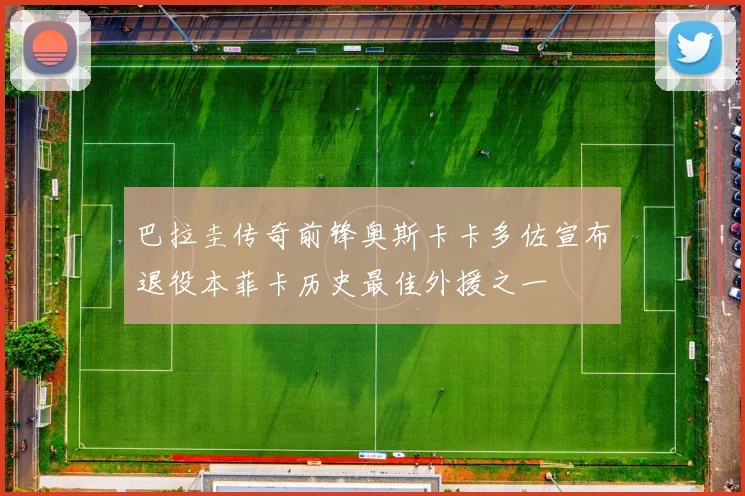 巴拉圭传奇前锋奥斯卡卡多佐宣布退役本菲卡历史最佳外援之一