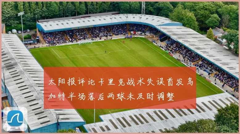 太阳报评论卡里克战术失误首发乌加特半场落后两球未及时调整