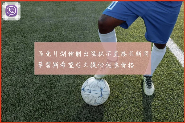 马竞计划控制出场权不直接买断冈萨雷斯希望尤文提供优惠价格