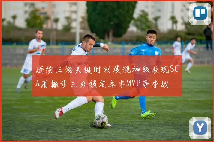 连续三场关键时刻展现神级表现SGA用撤步三分锁定本季MVP争夺战