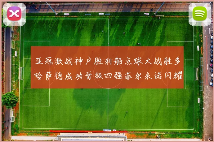 亚冠激战神户胜利船点球大战胜多哈萨德成功晋级四强菲尔米诺闪耀全场