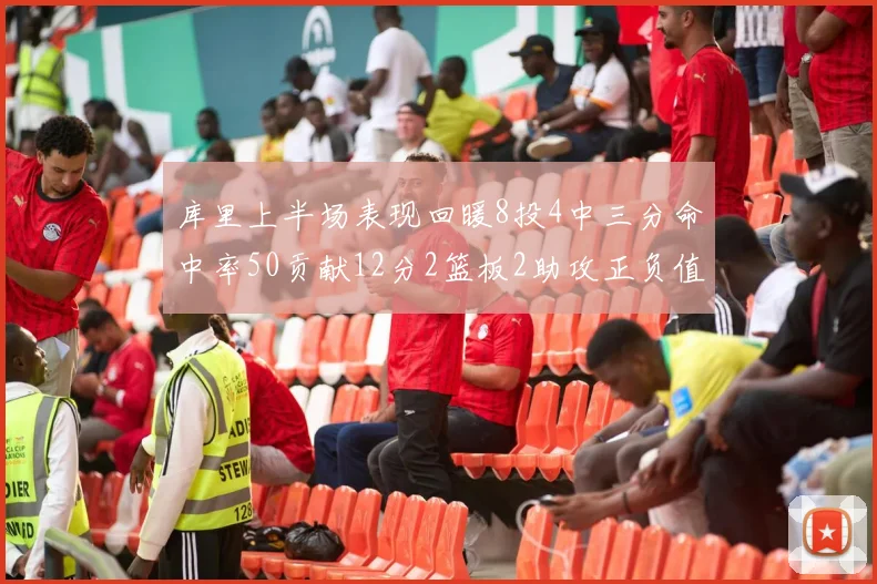 库里上半场表现回暖8投4中三分命中率50贡献12分2篮板2助攻正负值6